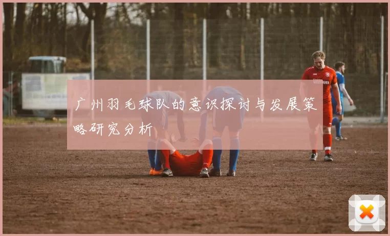 广州羽毛球队的意识探讨与发展策略研究分析