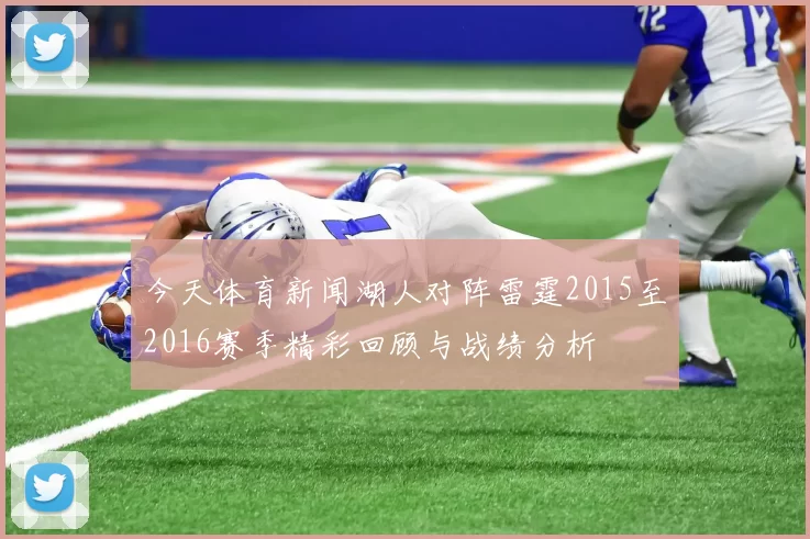 今天体育新闻湖人对阵雷霆2015至2016赛季精彩回顾与战绩分析